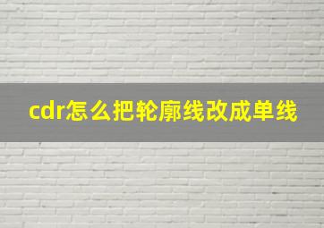 cdr怎么把轮廓线改成单线