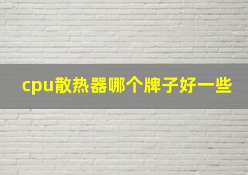 cpu散热器哪个牌子好一些