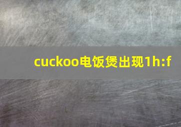 cuckoo电饭煲出现1h:f