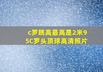 c罗跳高最高是2米95C罗头顶球高清照片