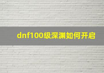 dnf100级深渊如何开启