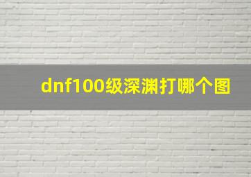 dnf100级深渊打哪个图