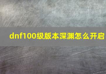 dnf100级版本深渊怎么开启