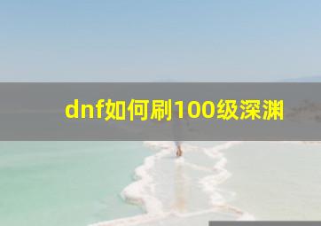 dnf如何刷100级深渊