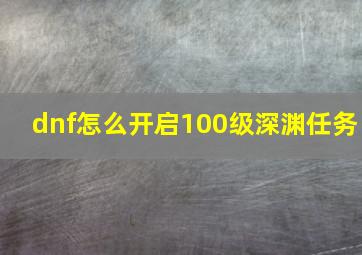 dnf怎么开启100级深渊任务