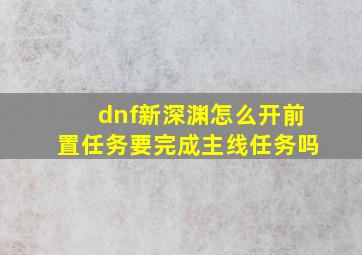 dnf新深渊怎么开前置任务要完成主线任务吗