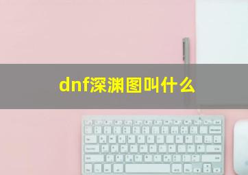 dnf深渊图叫什么