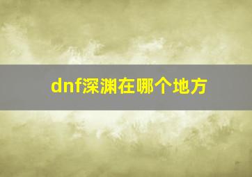 dnf深渊在哪个地方