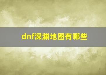 dnf深渊地图有哪些