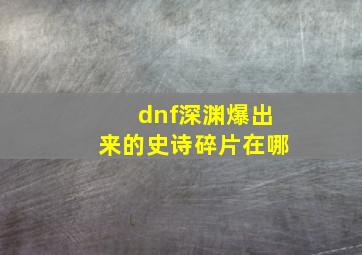 dnf深渊爆出来的史诗碎片在哪