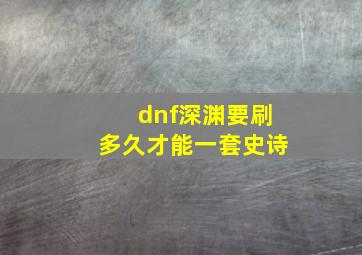 dnf深渊要刷多久才能一套史诗