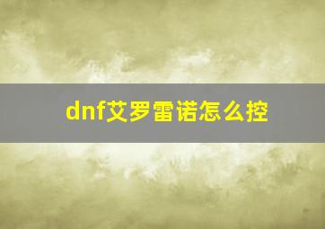 dnf艾罗雷诺怎么控