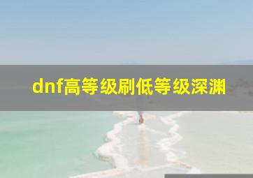 dnf高等级刷低等级深渊