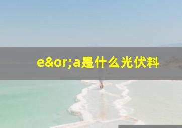 e∨a是什么光伏料