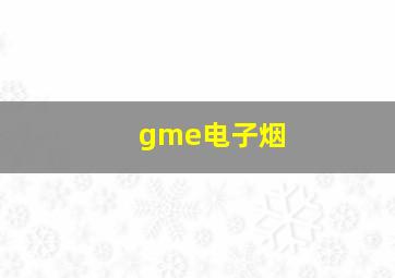 gme电子烟