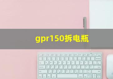 gpr150拆电瓶