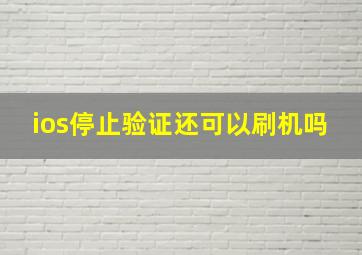 ios停止验证还可以刷机吗