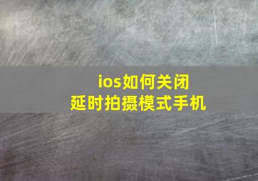 ios如何关闭延时拍摄模式手机