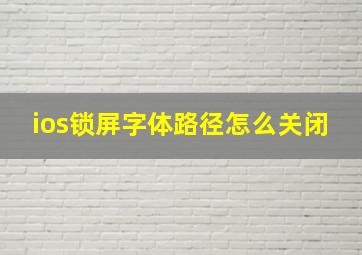 ios锁屏字体路径怎么关闭