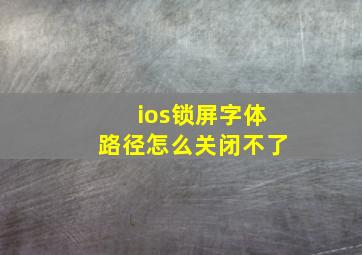 ios锁屏字体路径怎么关闭不了