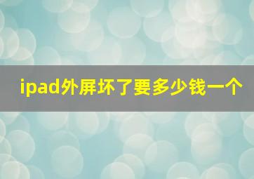 ipad外屏坏了要多少钱一个