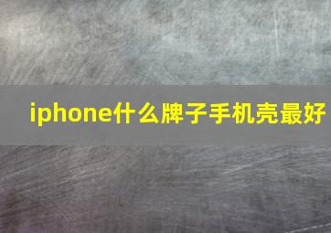 iphone什么牌子手机壳最好