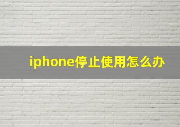 iphone停止使用怎么办