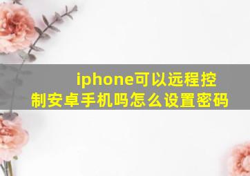 iphone可以远程控制安卓手机吗怎么设置密码