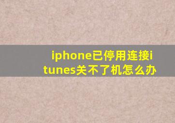 iphone已停用连接itunes关不了机怎么办