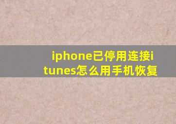 iphone已停用连接itunes怎么用手机恢复