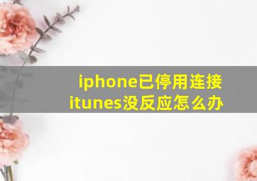 iphone已停用连接itunes没反应怎么办