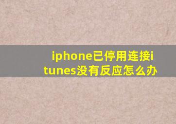 iphone已停用连接itunes没有反应怎么办