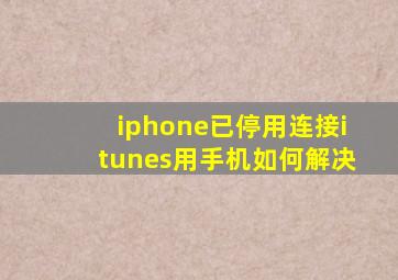 iphone已停用连接itunes用手机如何解决