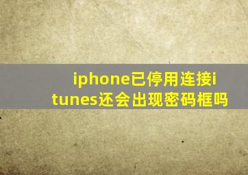 iphone已停用连接itunes还会出现密码框吗