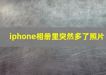 iphone相册里突然多了照片