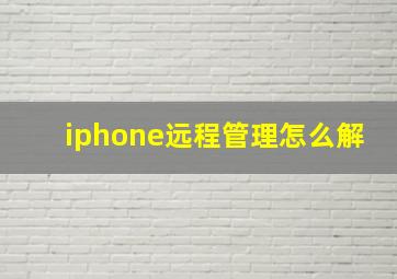 iphone远程管理怎么解