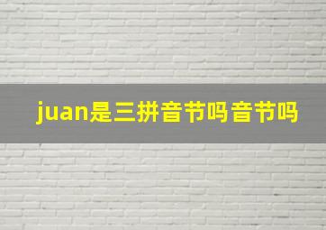 juan是三拼音节吗音节吗