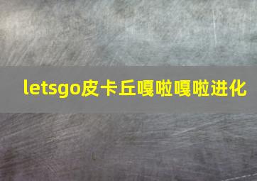 letsgo皮卡丘嘎啦嘎啦进化