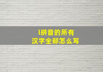 l拼音的所有汉字全部怎么写