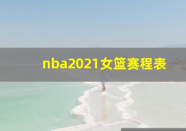 nba2021女篮赛程表