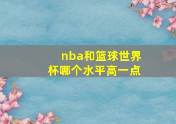 nba和篮球世界杯哪个水平高一点