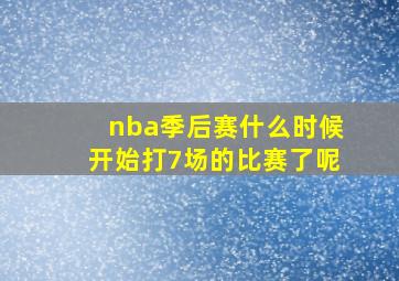 nba季后赛什么时候开始打7场的比赛了呢