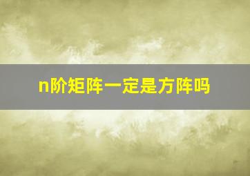 n阶矩阵一定是方阵吗