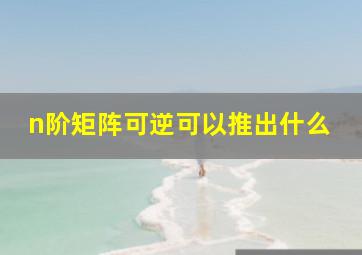 n阶矩阵可逆可以推出什么