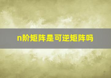 n阶矩阵是可逆矩阵吗