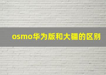 osmo华为版和大疆的区别