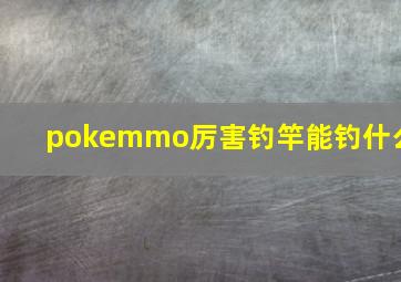 pokemmo厉害钓竿能钓什么