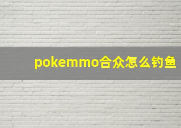 pokemmo合众怎么钓鱼