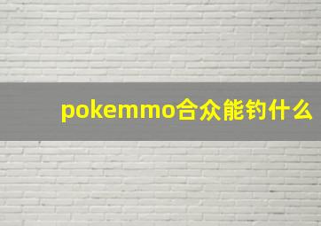 pokemmo合众能钓什么