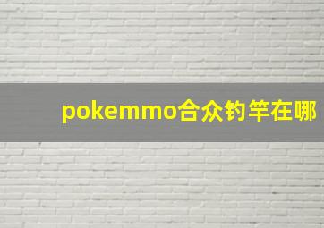 pokemmo合众钓竿在哪